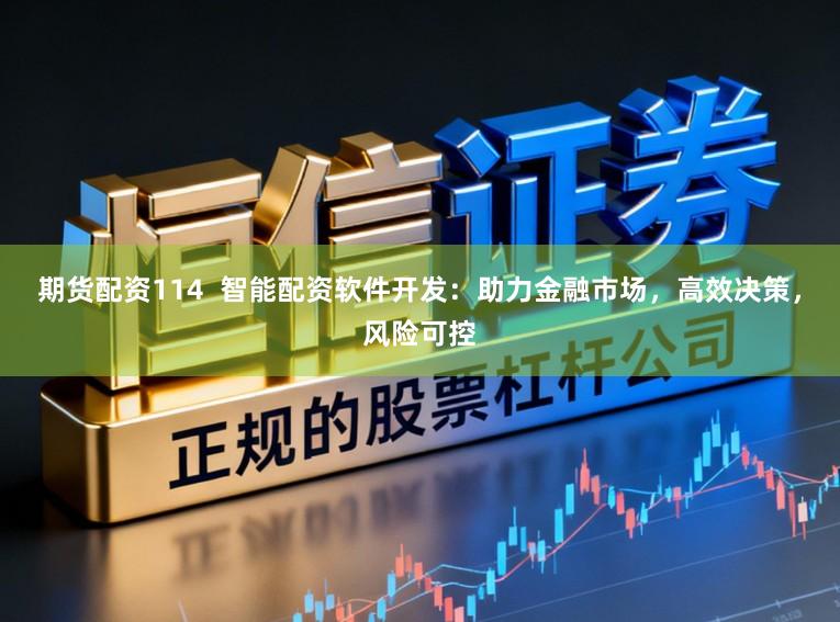 期货配资114  智能配资软件开发：助力金融市场，高效决策，风险可控