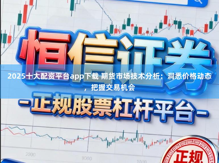 2025十大配资平台app下载 期货市场技术分析:洞悉价格动态,把握交易机会