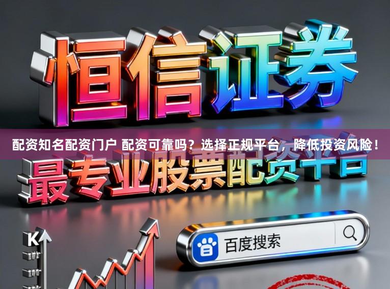 配资知名配资门户 配资可靠吗?选择正规平台,降低投资风险!