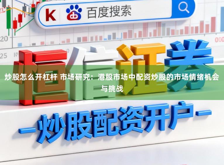 炒股怎么开杠杆 市场研究:港股市场中配资炒股的市场情绪机会与挑战