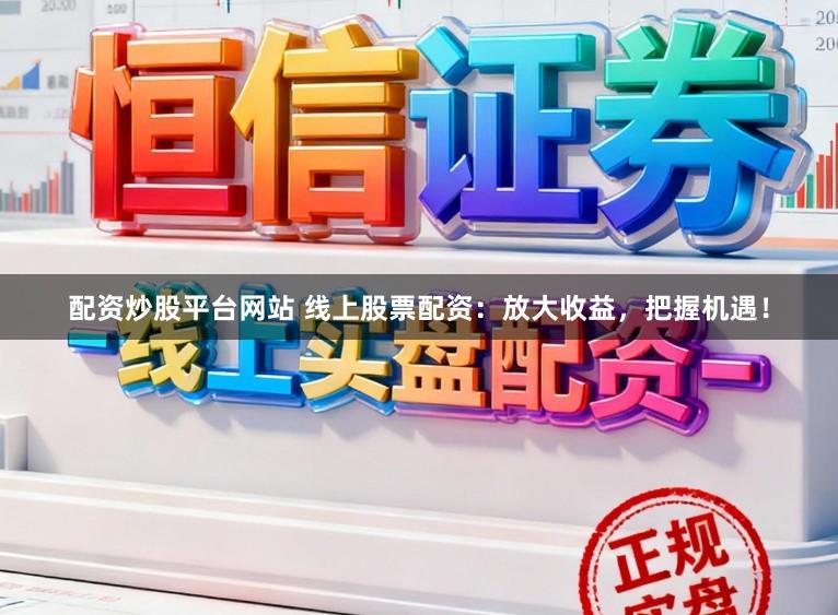 配资炒股平台网站 线上股票配资：放大收益，把握机遇！