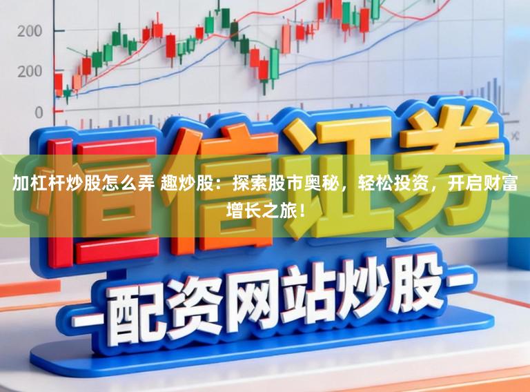 加杠杆炒股怎么弄 趣炒股:探索股市奥秘,轻松投资,开启财富增长之旅!