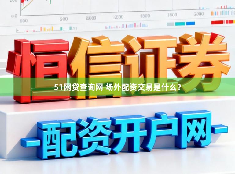 51网贷查询网 场外配资交易是什么？