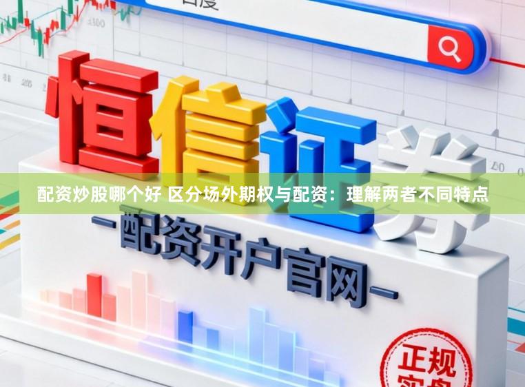 配资炒股哪个好 区分场外期权与配资：理解两者不同特点