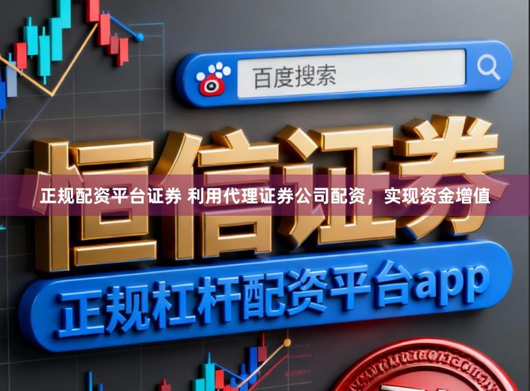 正规配资平台证券 利用代理证券公司配资，实现资金增值