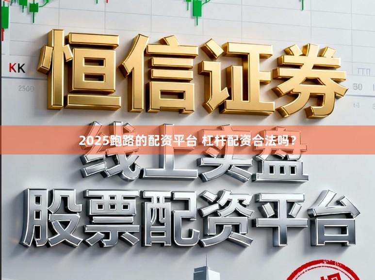 2025跑路的配资平台 杠杆配资合法吗？