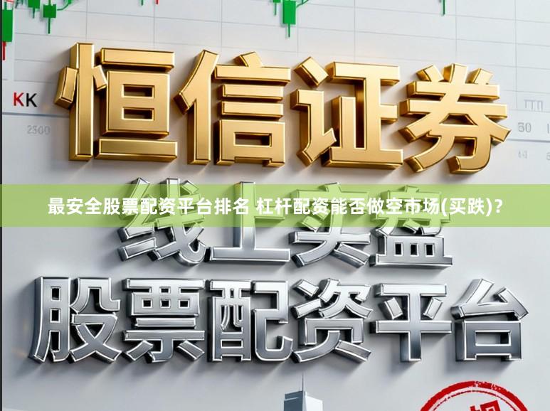 最安全股票配资平台排名 杠杆配资能否做空市场(买跌)？