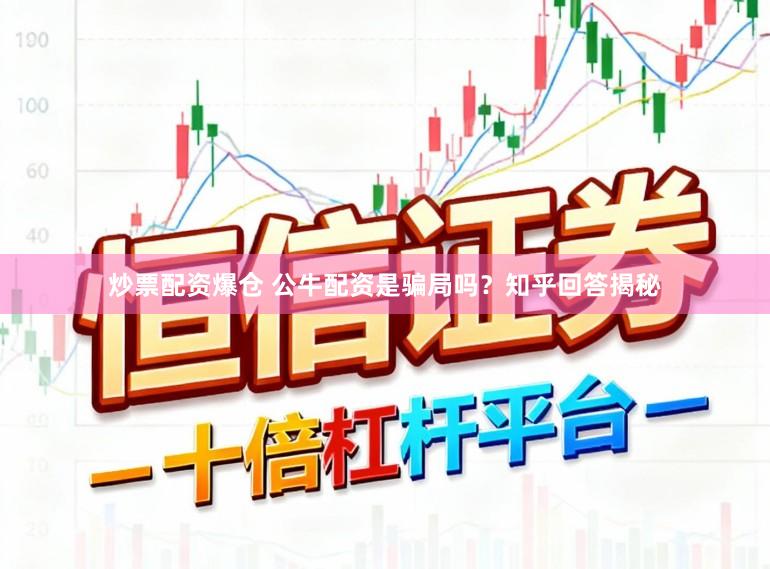 炒票配资爆仓 公牛配资是骗局吗？知乎回答揭秘