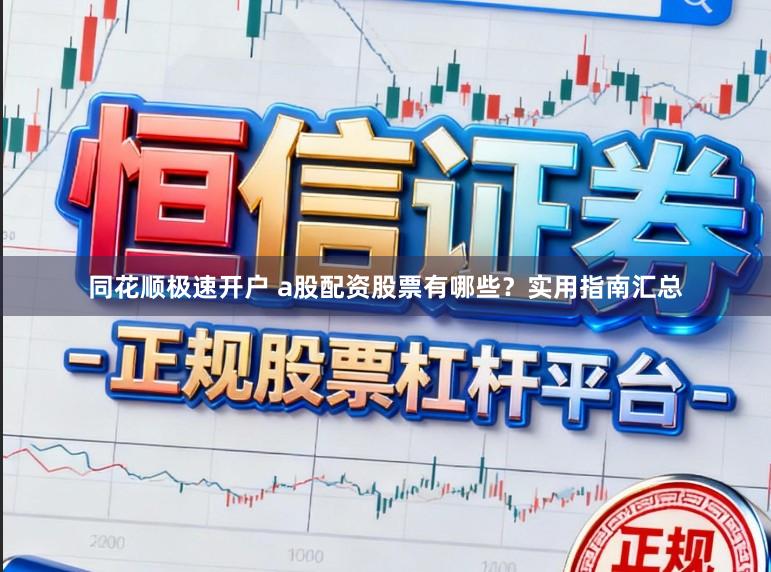 同花顺极速开户 a股配资股票有哪些？实用指南汇总