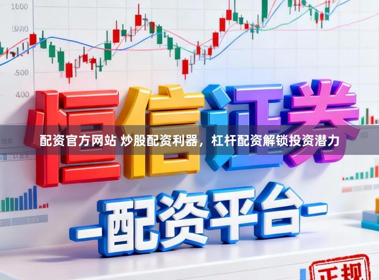 配资官方网站 炒股配资利器，杠杆配资解锁投资潜力
