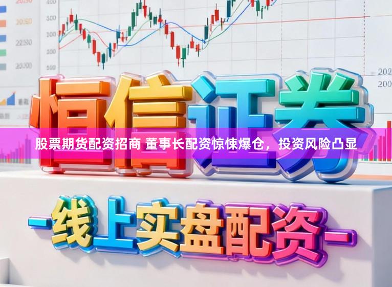 股票期货配资招商 董事长配资惊悚爆仓，投资风险凸显