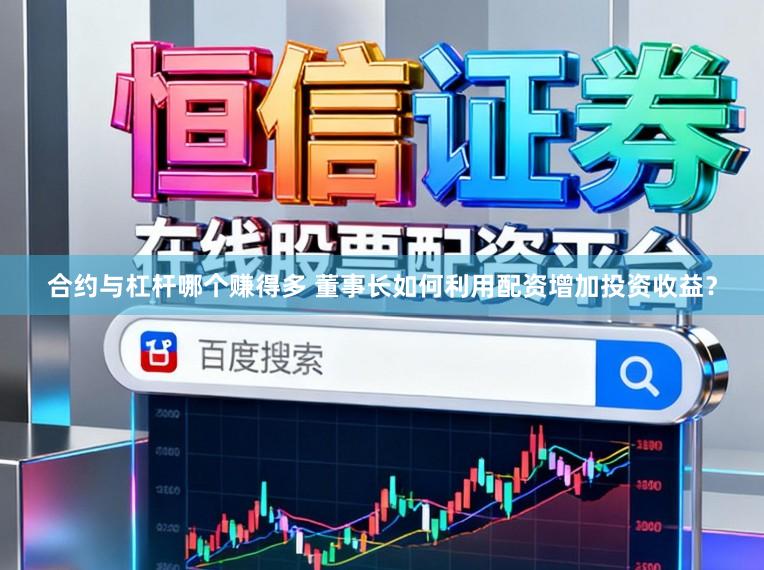 合约与杠杆哪个赚得多 董事长如何利用配资增加投资收益？