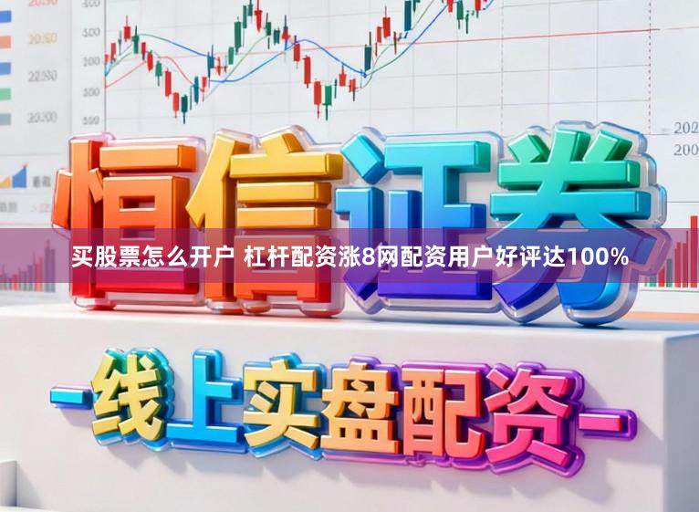 买股票怎么开户 杠杆配资涨8网配资用户好评达100%