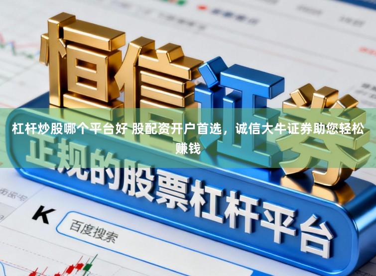 杠杆炒股哪个平台好 股配资开户首选，诚信大牛证券助您轻松赚钱