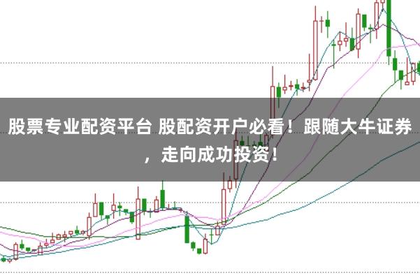 股票专业配资平台 股配资开户必看！跟随大牛证券，走向成功投资！
