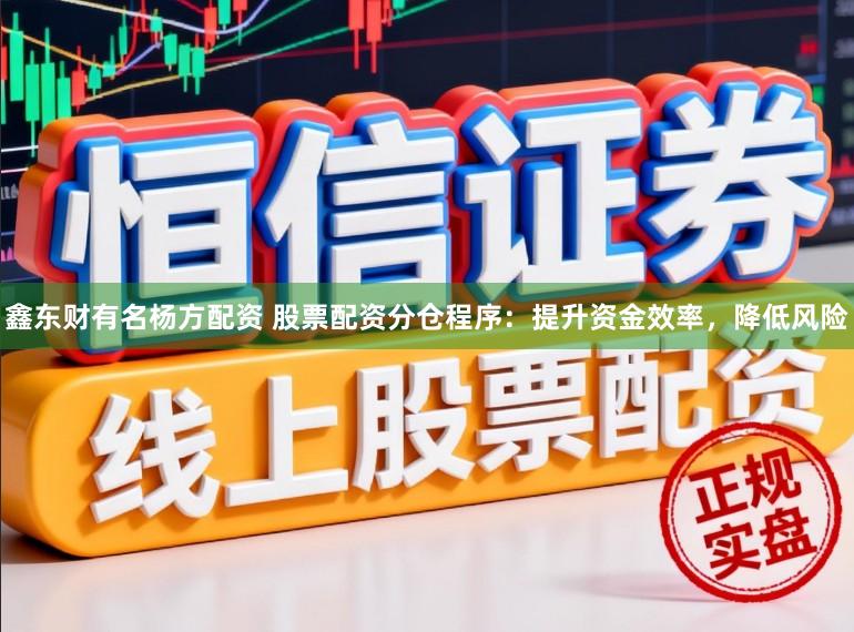 鑫东财有名杨方配资 股票配资分仓程序:提升资金效率,降低风险