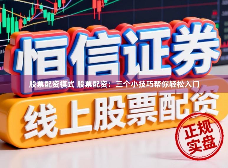 股票配资模式 股票配资：三个小技巧帮你轻松入门