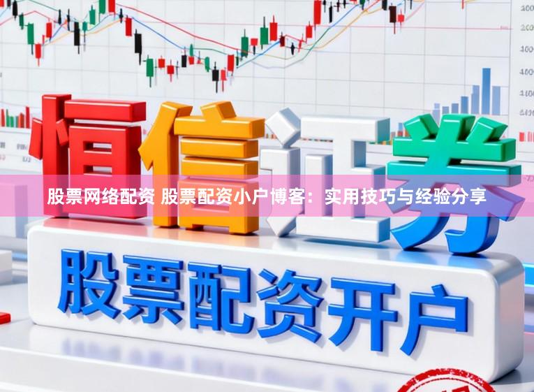 股票网络配资 股票配资小户博客：实用技巧与经验分享