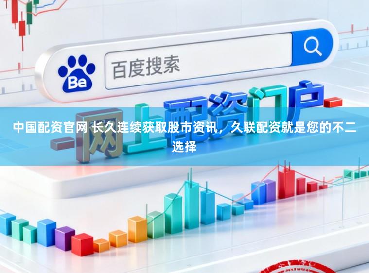 中国配资官网 长久连续获取股市资讯,久联配资就是您的不二选择