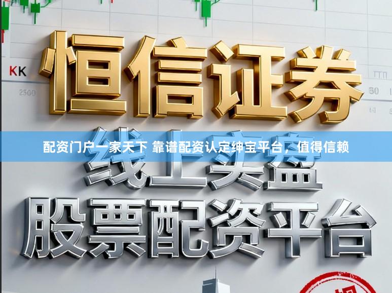 配资门户一家天下 靠谱配资认定绅宝平台，值得信赖