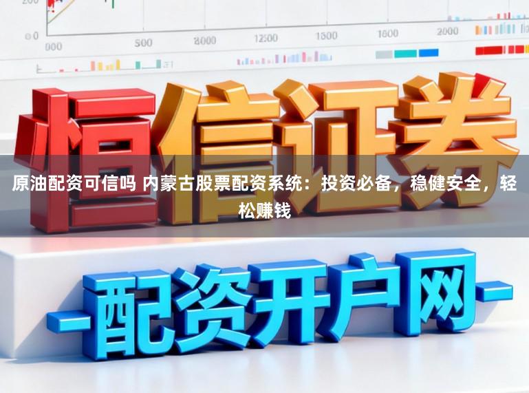 原油配资可信吗 内蒙古股票配资系统：投资必备，稳健安全，轻松赚钱
