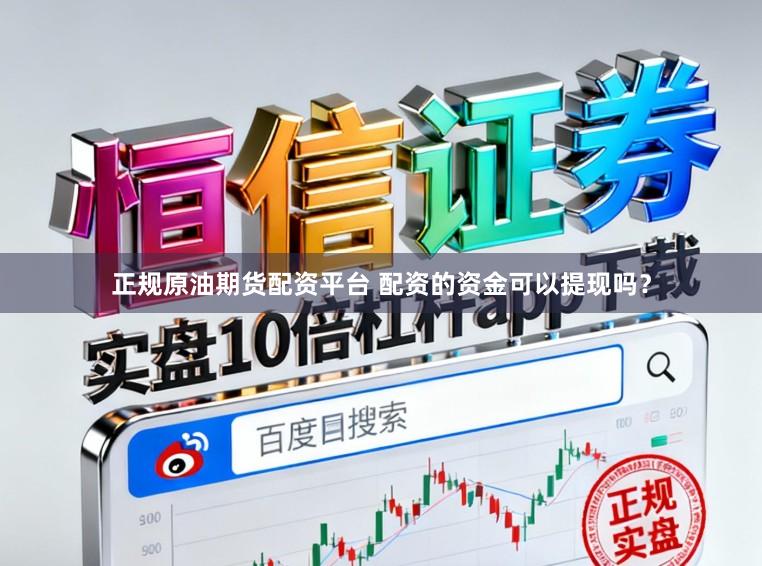 正规原油期货配资平台 配资的资金可以提现吗？