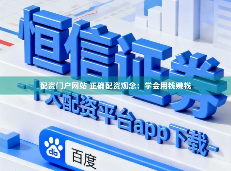 配资门户网站 正确配资观念：学会用钱赚钱
