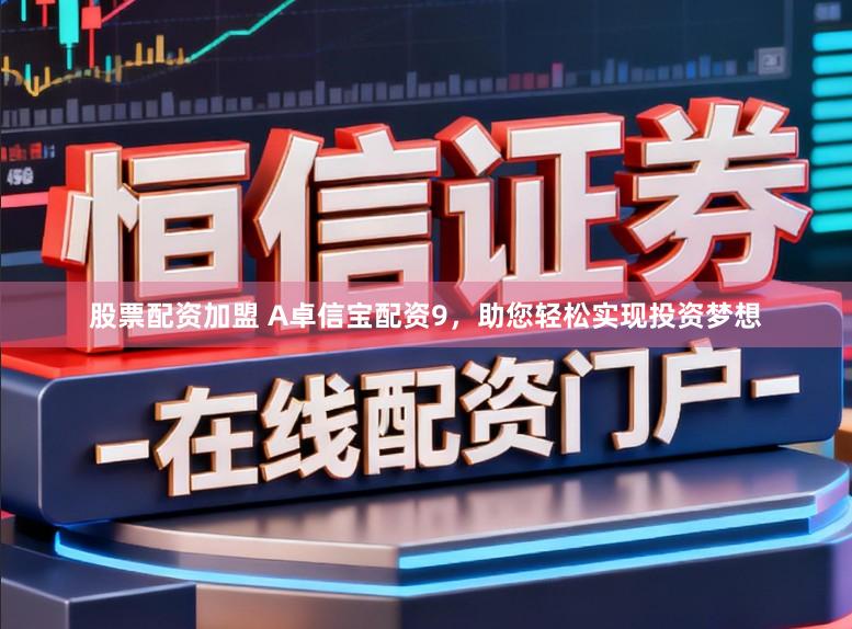 股票配资加盟 A卓信宝配资9,助您轻松实现投资梦想