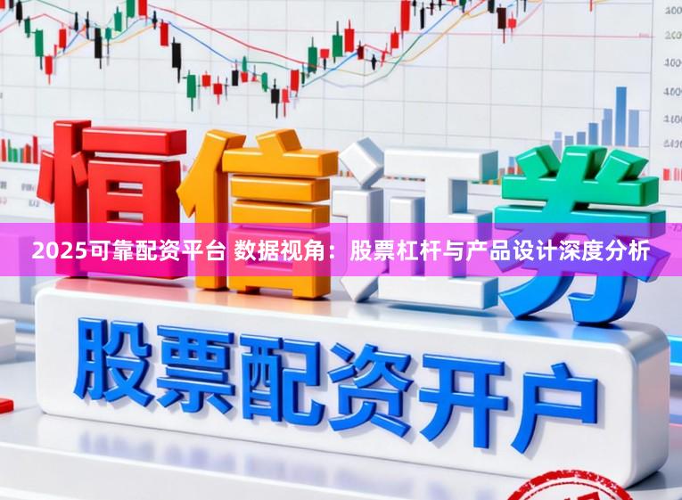 2025可靠配资平台 数据视角：股票杠杆与产品设计深度分析