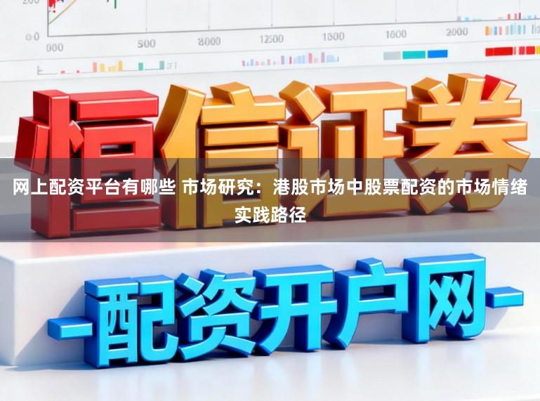 网上配资平台有哪些 市场研究：港股市场中股票配资的市场情绪实践路径