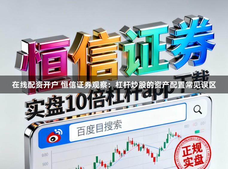 在线配资开户 恒信证券观察：杠杆炒股的资产配置常见误区