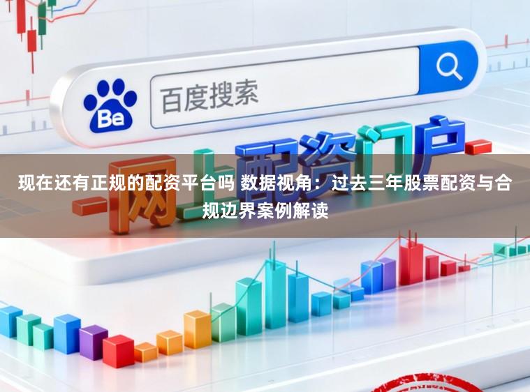 现在还有正规的配资平台吗 数据视角:过去三年股票配资与合规边界案例解读