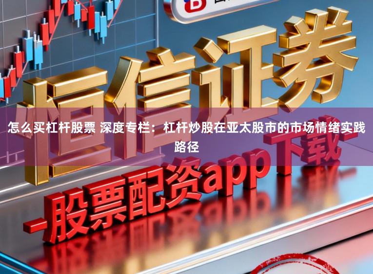 怎么买杠杆股票 深度专栏：杠杆炒股在亚太股市的市场情绪实践路径