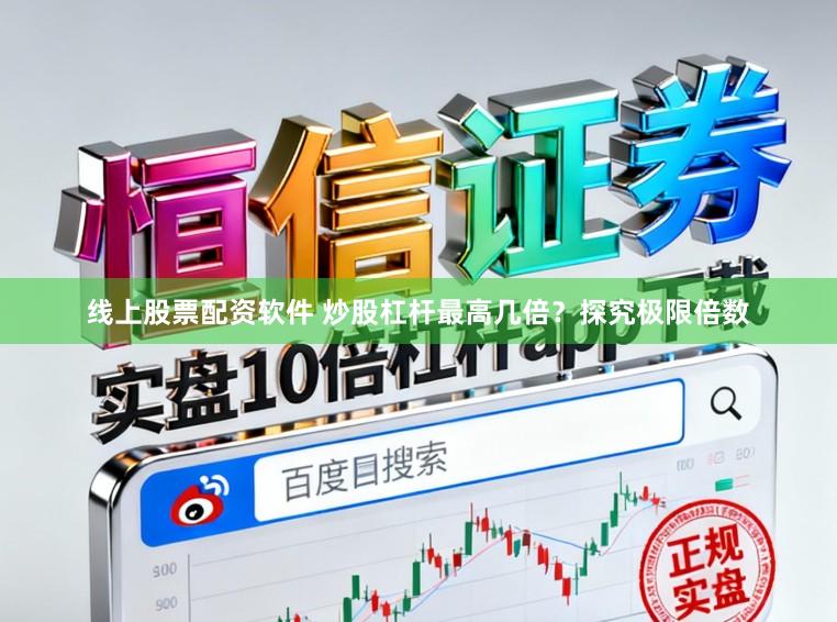 线上股票配资软件 炒股杠杆最高几倍？探究极限倍数
