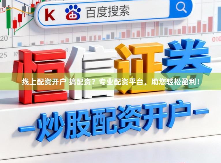 线上配资开户 搞配资？专业配资平台，助您轻松盈利！
