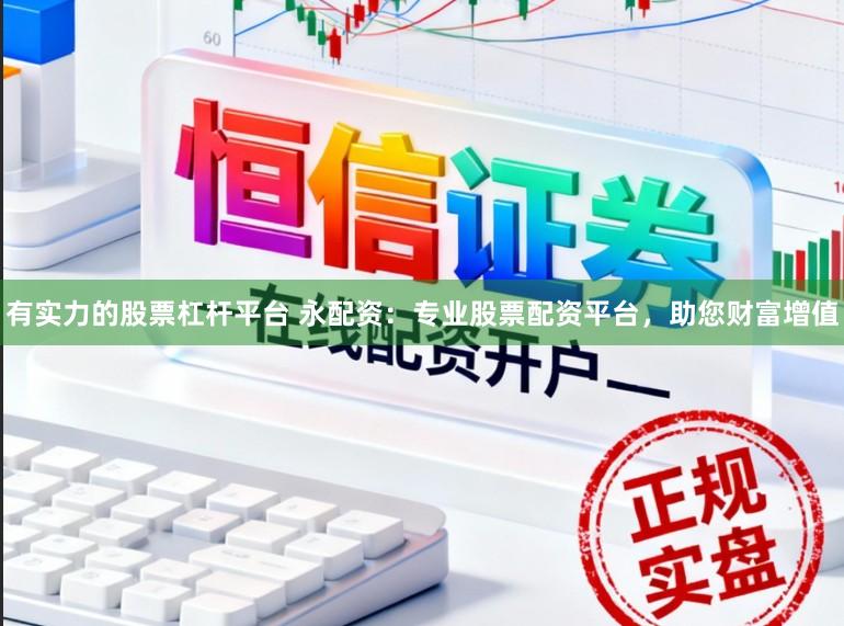 有实力的股票杠杆平台 永配资:专业股票配资平台,助您财富增值