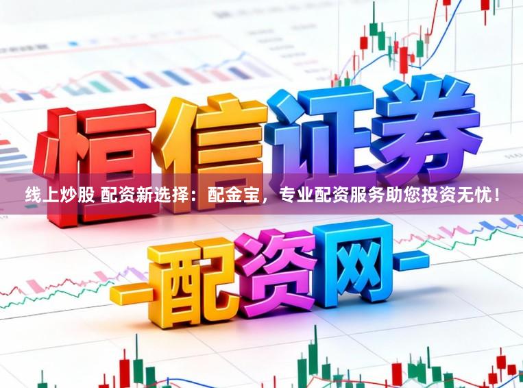 线上炒股 配资新选择：配金宝，专业配资服务助您投资无忧！