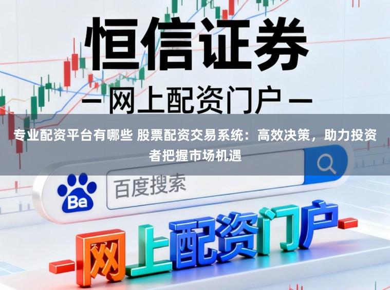 专业配资平台有哪些 股票配资交易系统：高效决策，助力投资者把握市场机遇