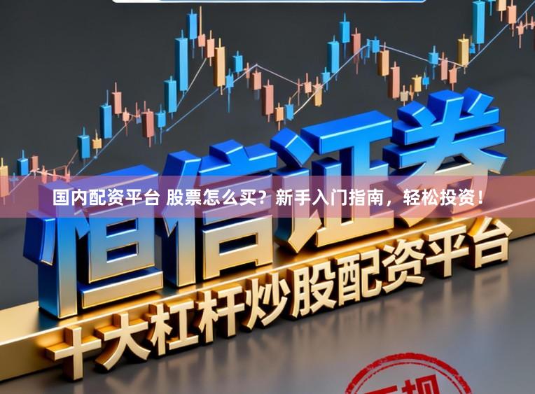 国内配资平台 股票怎么买？新手入门指南，轻松投资！