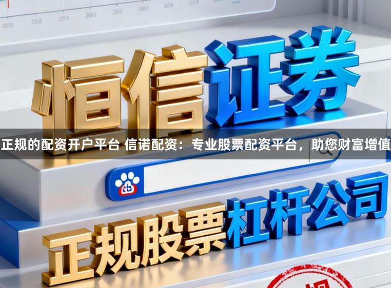 正规的配资开户平台 信诺配资:专业股票配资平台,助您财富增值