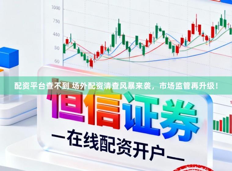 配资平台查不到 场外配资清查风暴来袭，市场监管再升级！