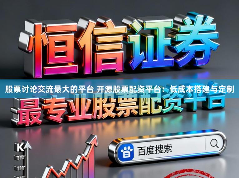 股票讨论交流最大的平台 开源股票配资平台：低成本搭建与定制
