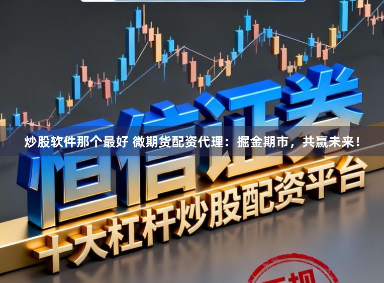 炒股软件那个最好 微期货配资代理：掘金期市，共赢未来！
