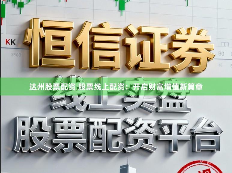 达州股票配资 股票线上配资：开启财富增值新篇章
