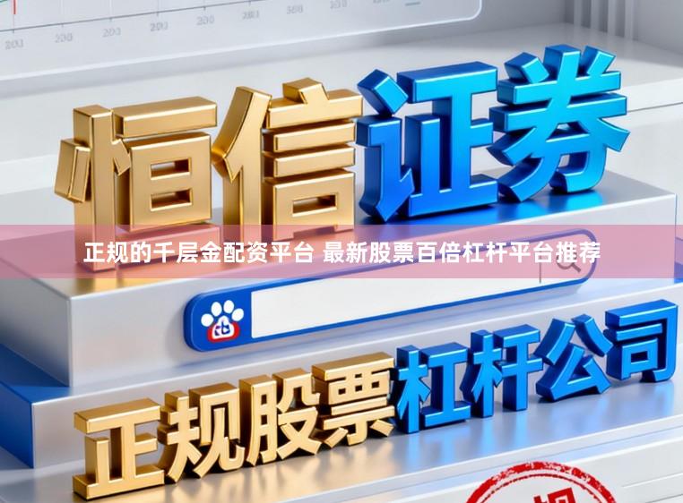 正规的千层金配资平台 最新股票百倍杠杆平台推荐