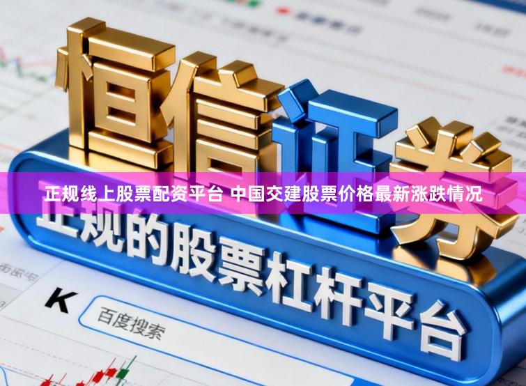 正规线上股票配资平台 中国交建股票价格最新涨跌情况