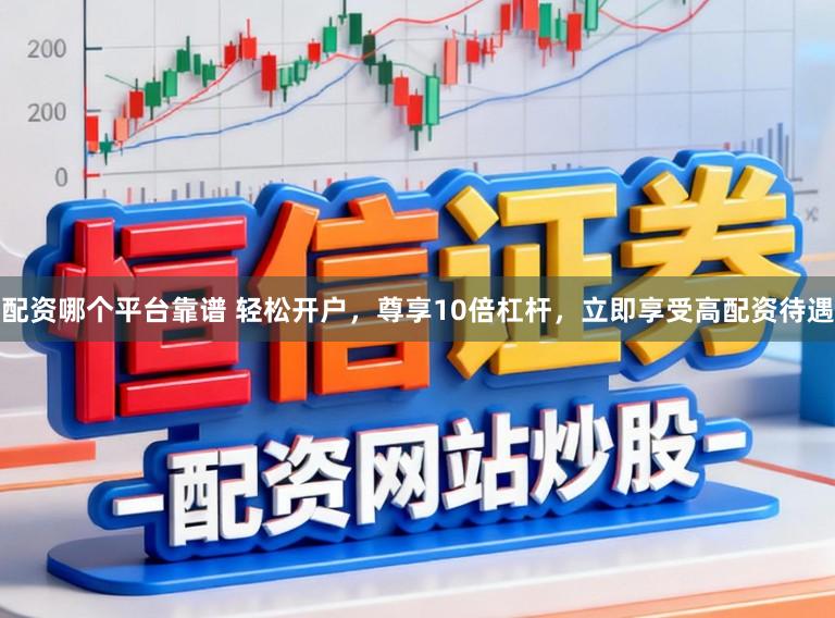 配资哪个平台靠谱 轻松开户，尊享10倍杠杆，立即享受高配资待遇