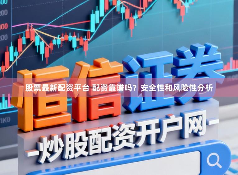 股票最新配资平台 配资靠谱吗？安全性和风险性分析