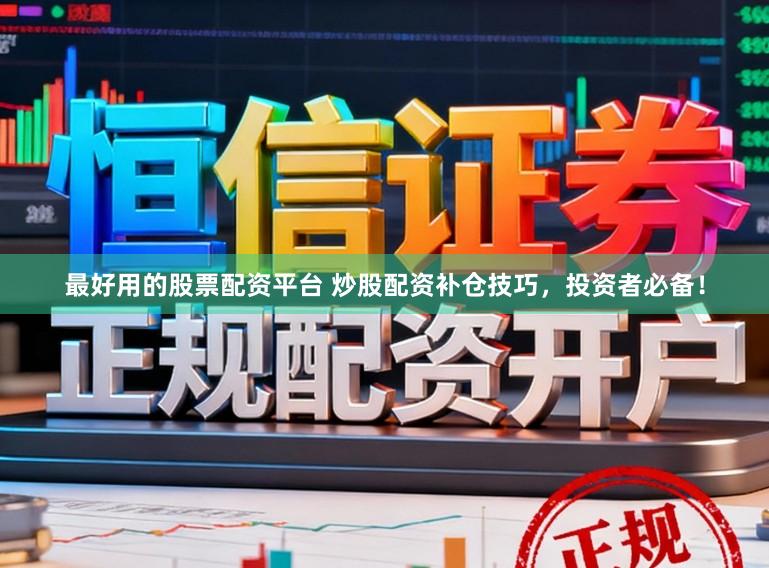 最好用的股票配资平台 炒股配资补仓技巧，投资者必备！