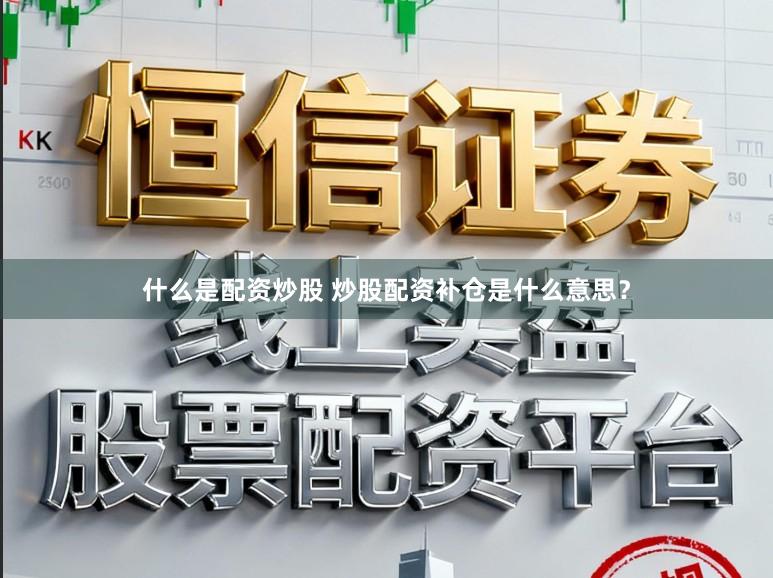什么是配资炒股 炒股配资补仓是什么意思？